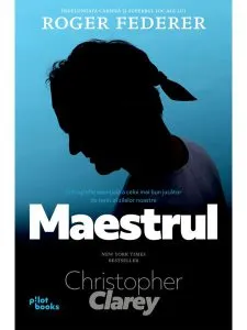 Maestrul. Îndelungata carieră și superbul joc al lui Roger Federer de Christopher Clarey