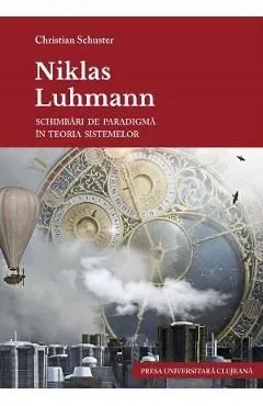 Niklas Luhmann. Schimbari de paradigma in teoria sistemelor de Christian Schuster