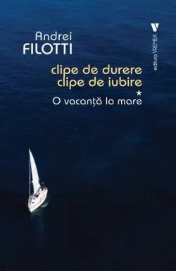 O vacanță la mare. Clipe de durere, clipe de iubire (Vol. 1) de Andrei Filotti