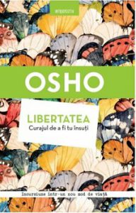 Osho. Libertatea. Curajul de a fi tu insuti
