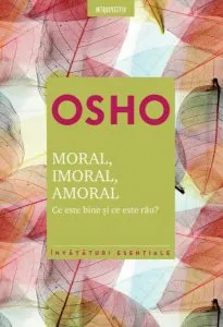 Osho. Moral. Imoral. Amoral. Ce este bine şi ce este rău? de Osho