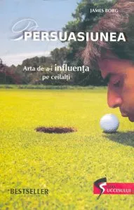 Persuasiunea. Arta de a-i influenta pe ceilalti de James Borg