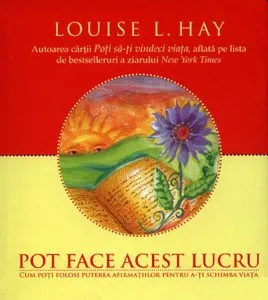 Pot face acest lucru. Cum poti folosi puterea afirmatiilor pentru a-ti schimba viata de Louise L. Hay