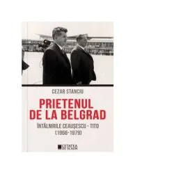 Prietenul de la Belgrad. Intalnirile Ceausescu-Tito (1966-1979) de Cezar Stanciu