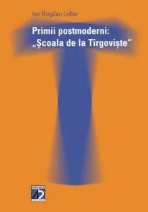 Primii Postmoderni: Scoala De La Targoviste de Ion Bogdan Lefter
