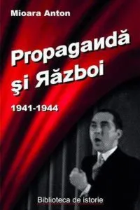 Propaganda si razboi. Campania din est, 1941-1944 de Mioara Anton