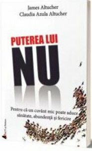 Puterea lui NU. Pentru ca un cuvant mic poate aduce sanatate, abundenta si fericire