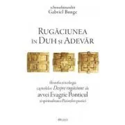 Rugaciunea in Duh si Adevar. Filozofia si teologia capitolelor Despre rugaciune ale avvei Evagrie Ponticul si spiritualitatea Parintilor pustiei de Gabriel Bunge