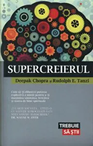 Supercreierul. Cum sa-ti eliberezi puterea exploziva a mintii pentru a-ti maximiza sanatatea, fericirea si starea de bine spirituala de Deepak Chopra