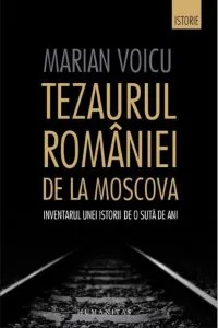 Tezaurul Romaniei de la Moscova. Inventarul unei istorii de o suta de ani de Marian Voicu
