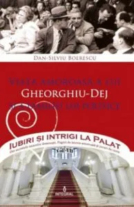 Viata amoroasa a lui Gheorghiu-Dej si a familiei lui politice de Dan Silviu Boerescu