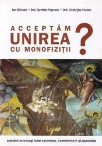 Acceptam unirea cu monofizitii? de Dumitru Popescu