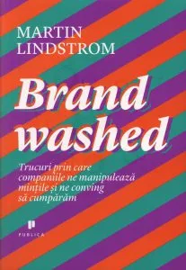 Brandwashed. Trucuri prin care companiile ne manipuleaza mintile si ne conving sa cumparam de Martin Lindstrom