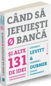 Cand sa jefuiesti o banca. Si alte 131 de idei trasnite si polemici bine intentionate de Stephen J. Dubner