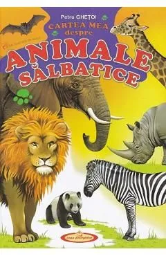 Cartea mea despre animale salbatice de Petru Ghetoi