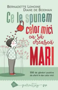 Ce le spunem celor mici ca sa creasca mari. 550 de ganduri pozitive de oferit in dar celor mici de Diane de Bodman
