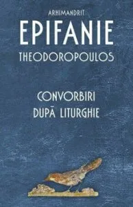 Convorbiri dupa Liturghie de Arhim. Epifanie Theodoropoulos
