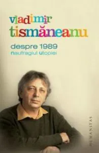 Despre 1989. Naufragiul Utopiei de Vladimir Tismaneanu