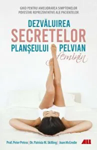 Dezvaluirea secretelor planseului pelvian feminin. Ghid pentru ameliorarea simptomelor. Povestiri reprezentative ale pacientelor de Peter Petros