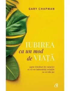 Iubirea ca un mod de viata. Sapte trasaturi de caracter ce va vor imbunatati relatiile cu cei din jur. Editia a II - a de Gary Chapman