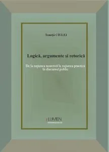Logica, argumente si retorica. De la ratiunea teoretica la ratiunea practica in discursul public de Tomita Ciulei
