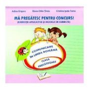 Ma pregatesc pentru concurs! Exercitii aplicative si modele de subiecte. Comunicare in Limba Romana pentru clasa pregatitoare