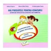 Ma pregatesc pentru concurs! Exercitii aplicative si modele de subiecte. Comunicare in Limba Romana pentru clasa pregatitoare de Adina Grigore
