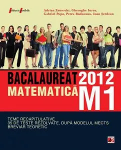 Matematica M1 Bacalaureat 2012. Teme recapitulative si 35 de teste rezolvate dupa modelul MECTS. Breviar teoretic de Gheorghe Iurea