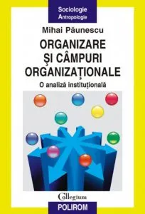 Organizare si campuri organizationale. O analiza institutionala de Mihai Paunescu