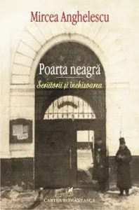 Poarta neagra. Scriitorii si inchisoarea de Mircea Anghelescu