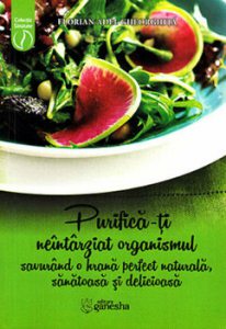 Purifica-ti neintarziat organismul savurand o hrana perfect naturala, sanatoasa si delicioasa