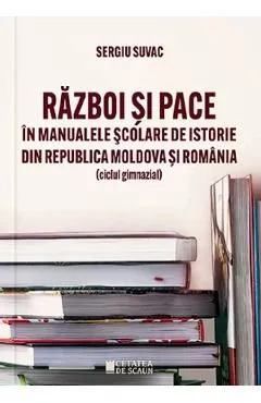 Razboi si pace in manualele scolare de istorie din Republica Moldova si Romania