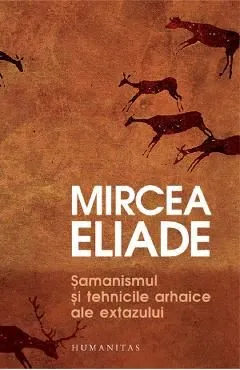 Samanismul si tehnicile arhaice ale extazului de Mircea Eliade