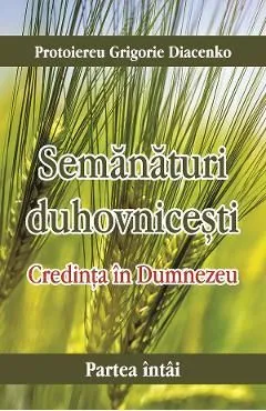 Semanaturi duhovnicesti. Partea intai: Credinta in Dumnezeu de Protoiereu Grigorie Diacenko