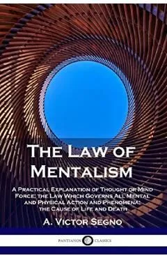 The Law of Mentalism: A Practical Explanation of Thought or Mind Force; the Law Which Governs All Mental and Physical Action and Phenomena; de A. Victor Segno