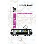 Tramvaiul 16 si alte legende urbane de Sorin Lucaci