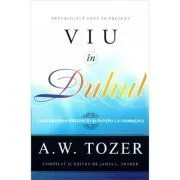 Viu in Duhul. Cunoasterea prezentei si puterii lui Dumnezeu de A.W. Tozer