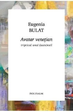 Avatar venetian. Tripticul unui (auto)exil de Eugenia Bulat