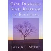 Cand Dumnezeu nu-ti raspunde la rugaciune de Jerry Sittser