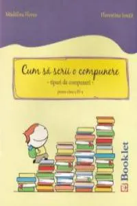 Cum sa scrii o compunere - Tipuri de compuneri pentru clasa a IV-a de Florentina Ionita