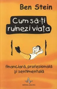 Cum sa-ti ruinezi viata finaniciara, profesionala si sentimentala de Ben Stein
