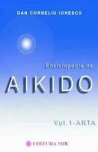 Enciclopedia de Aikido (vol. I - Arta) de Dan Corneliu Ionescu