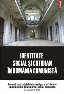 Identitate, social si cotidian in Romania comunista. Anuarul Institutului de Investigare a Crimelor Comunismului si Memoria Exilului Romanesc. Volumul VII, 2012