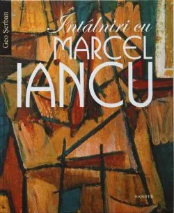 Întâlniri cu Marcel Iancu de Geo Serban