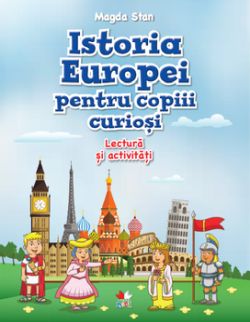 Istoria europei pentru copiii curiosi. Lectura si activitati. Magda Stan