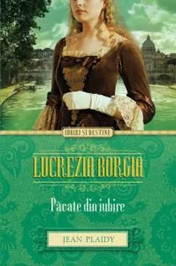 Lucrezia Borgia. Pacate Din Iubire de Jean Plaidy