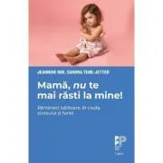 Mama, nu te mai rasti la mine!. Ramaneti iubitoare, in ciuda stresului si furiei de Jeannine Mik