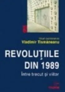 Revolutiile din 1989. Intre trecut si viitor de Vladimir Tismaneanu