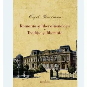 Romania si liberalismele ei - Traditie si libertate de Virgil Nemoianu