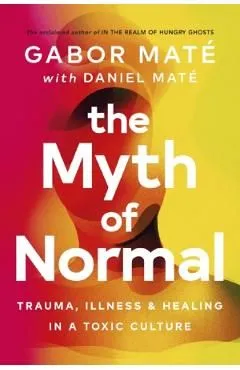 The Myth of Normal: Trauma, Illness, and Healing in a Toxic Culture de Gabor Mate